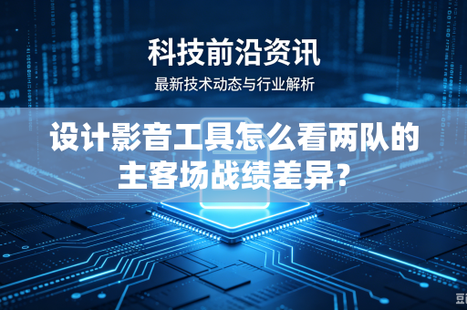 设计影音工具怎么看两队的主客场战绩差异？