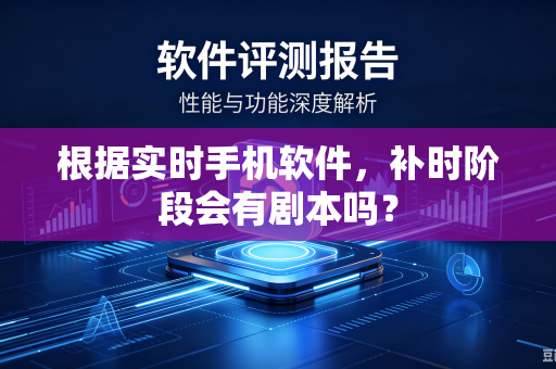 根据实时手机软件，补时阶段会有剧本吗？