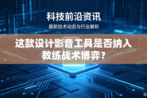 这款设计影音工具是否纳入教练战术博弈？