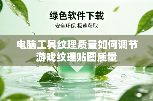 电脑工具纹理质量如何调节游戏纹理贴图质量