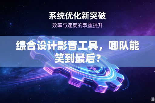 综合设计影音工具，哪队能笑到最后？