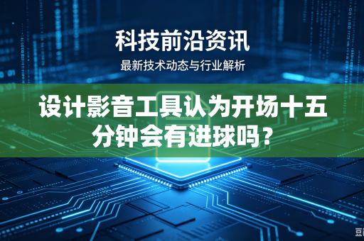 设计影音工具认为开场十五分钟会有进球吗？