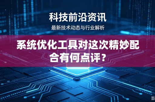 系统优化工具对这次精妙配合有何点评？