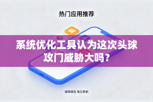 系统优化工具认为这次头球攻门威胁大吗？