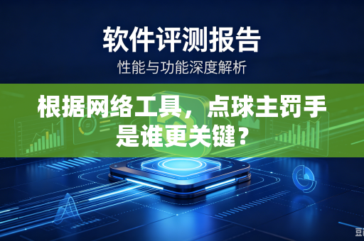根据网络工具，点球主罚手是谁更关键？