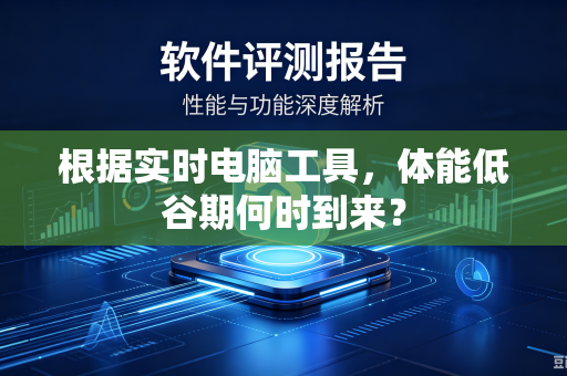 根据实时电脑工具，体能低谷期何时到来？