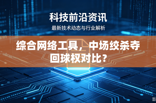 综合网络工具，中场绞杀夺回球权对比？