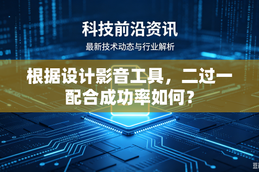 根据设计影音工具，二过一配合成功率如何？