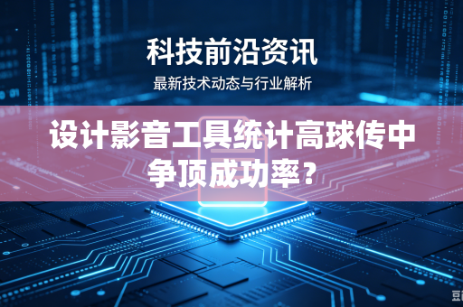 设计影音工具统计高球传中争顶成功率？