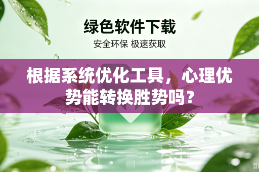 根据系统优化工具，心理优势能转换胜势吗？