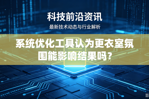 系统优化工具认为更衣室氛围能影响结果吗？