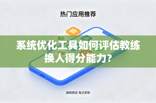 系统优化工具如何评估教练换人得分能力？