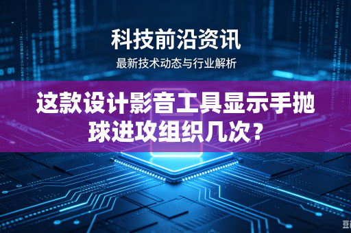 这款设计影音工具显示手抛球进攻组织几次？