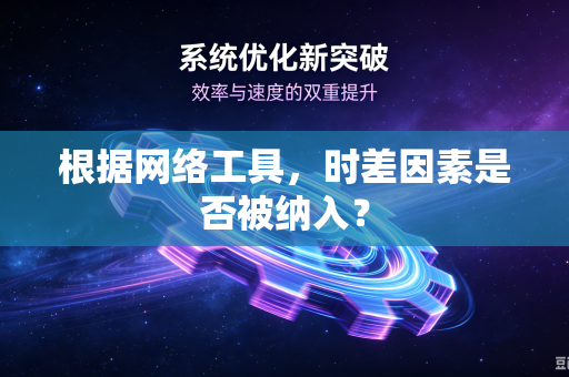 根据网络工具，时差因素是否被纳入？