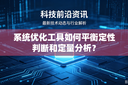 系统优化工具如何平衡定性判断和定量分析？