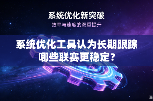 系统优化工具认为长期跟踪哪些联赛更稳定？