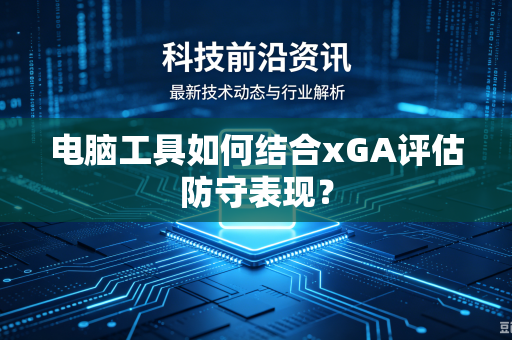 电脑工具如何结合xGA评估防守表现？