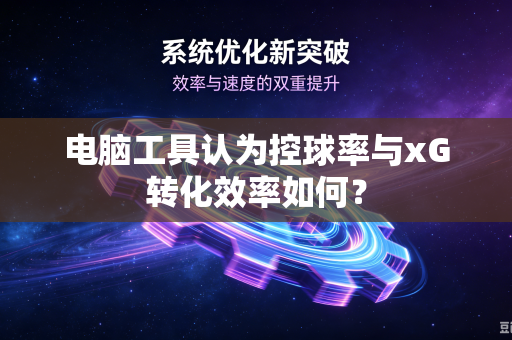 电脑工具认为控球率与xG转化效率如何？
