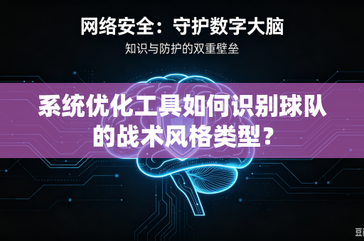 系统优化工具如何识别球队的战术风格类型？