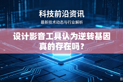 设计影音工具认为逆转基因真的存在吗？
