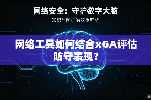 网络工具如何结合xGA评估防守表现？