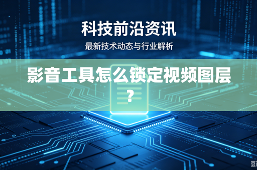 影音工具怎么锁定视频图层？