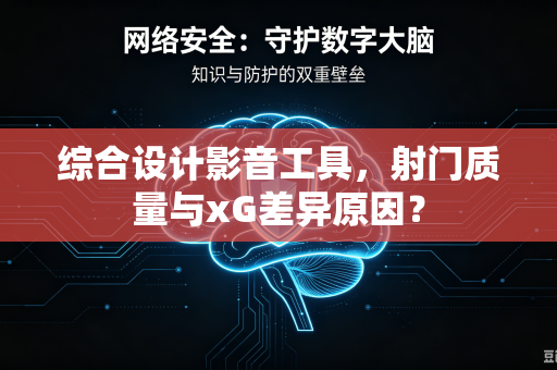 综合设计影音工具，射门质量与xG差异原因？