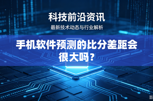 手机软件预测的比分差距会很大吗？