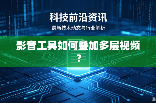 影音工具如何叠加多层视频？