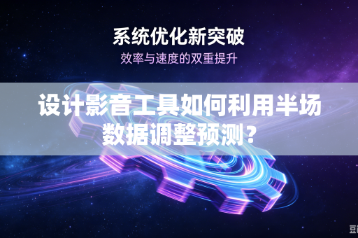 设计影音工具如何利用半场数据调整预测？