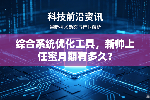综合系统优化工具，新帅上任蜜月期有多久？