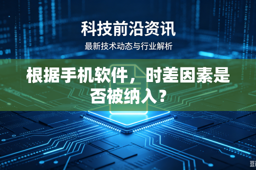 根据手机软件，时差因素是否被纳入？