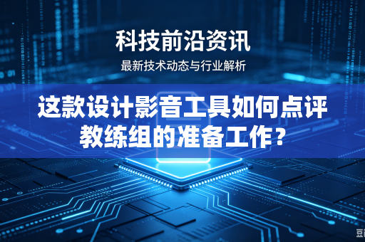 这款设计影音工具如何点评教练组的准备工作？