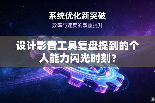 设计影音工具复盘提到的个人能力闪光时刻？