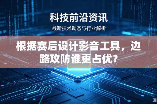 根据赛后设计影音工具，边路攻防谁更占优？