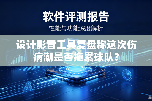 设计影音工具复盘称这次伤病潮是否拖累球队？