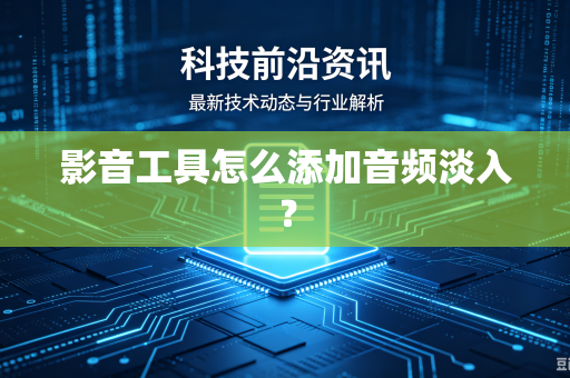 影音工具怎么添加音频淡入?-第1张图片-电脑手机工具软件下载 - 免费实用工具合集 | 联启科技 影音工具怎么添加音频淡入?-第1张图片-电脑手机工具软件下载 - 免费实用工具合集 | 联启科技