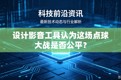 设计影音工具认为这场点球大战是否公平？