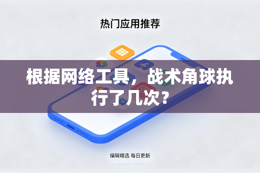根据网络工具，战术角球执行了几次？