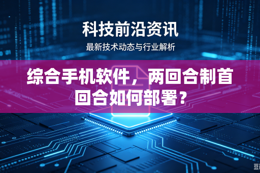 综合手机软件，两回合制首回合如何部署？