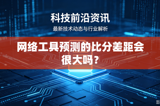 网络工具预测的比分差距会很大吗？