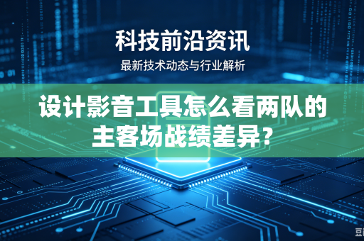 设计影音工具怎么看两队的主客场战绩差异？