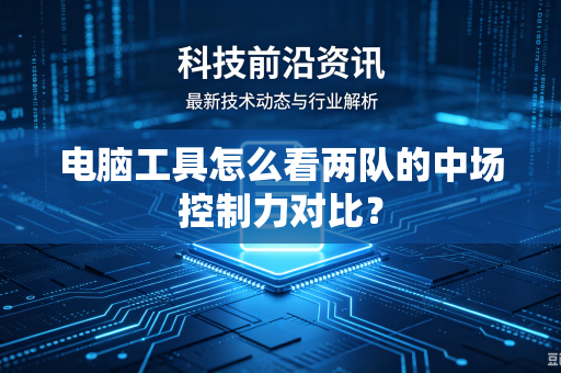 电脑工具怎么看两队的中场控制力对比？