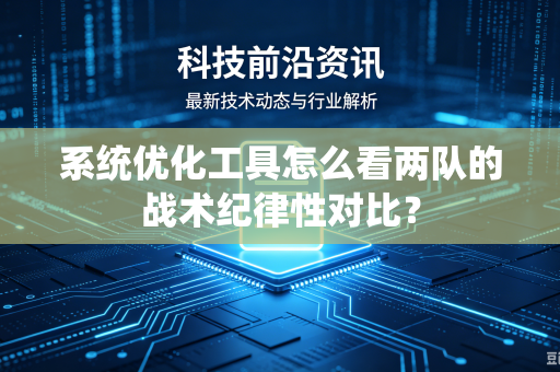 系统优化工具怎么看两队的战术纪律性对比？