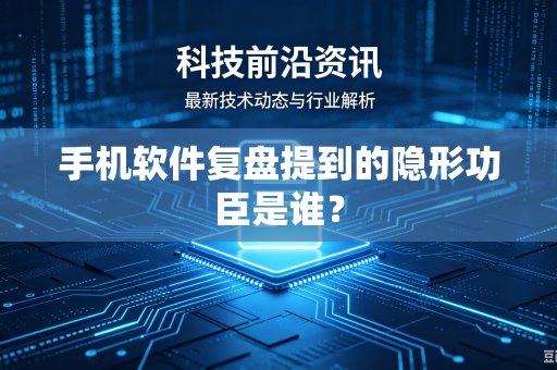 手机软件复盘提到的隐形功臣是谁？