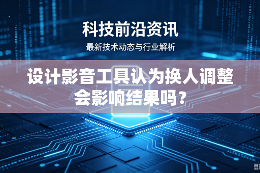 设计影音工具认为换人调整会影响结果吗？