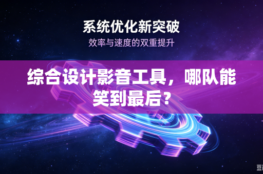 综合设计影音工具，哪队能笑到最后？
