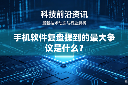 手机软件复盘提到的最大争议是什么？