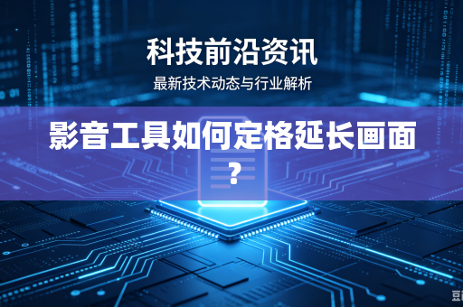 影音工具如何定格延长画面？