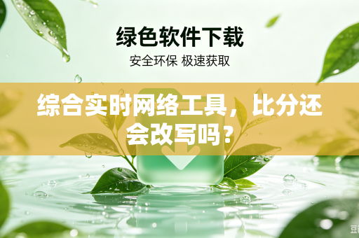 综合实时网络工具，比分还会改写吗？